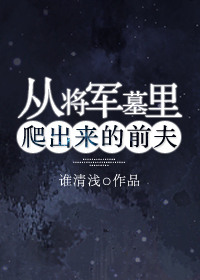 从将军墓里爬出来的前夫 从将军墓里爬出来的前夫
